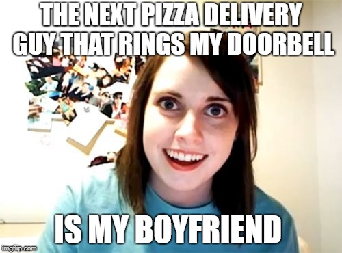 That's sounds like a threat | THE NEXT PIZZA DELIVERY GUY THAT RINGS MY DOORBELL; IS MY BOYFRIEND | image tagged in memes,overly attached girlfriend,warning,threat | made w/ Imgflip meme maker