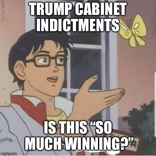 Butterfly man | TRUMP CABINET INDICTMENTS; IS THIS “SO MUCH WINNING?” | image tagged in butterfly man | made w/ Imgflip meme maker