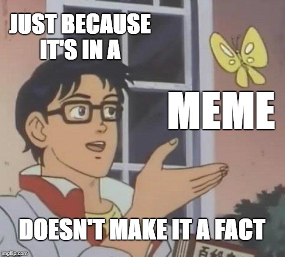 Is This A Pigeon | JUST BECAUSE IT'S IN A; MEME; DOESN'T MAKE IT A FACT | image tagged in memes,is this a pigeon | made w/ Imgflip meme maker