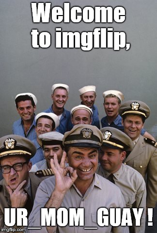 McHale's Navy | Welcome to imgflip, UR_MOM_GUAY ! | image tagged in mchale's navy | made w/ Imgflip meme maker