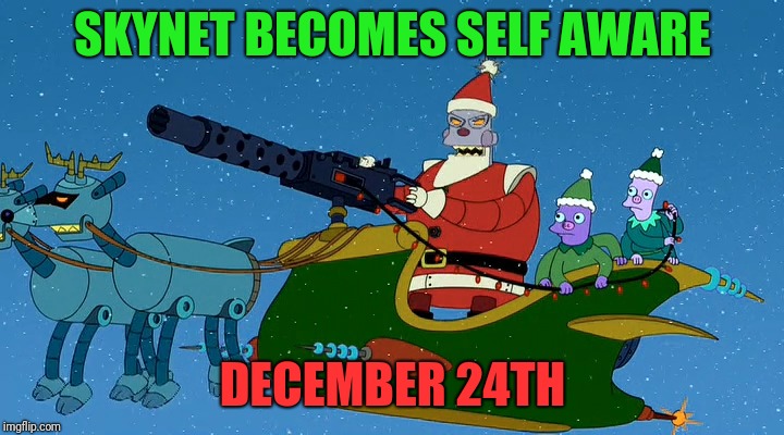 futurama robot santa | SKYNET BECOMES SELF AWARE DECEMBER 24TH | image tagged in futurama robot santa | made w/ Imgflip meme maker