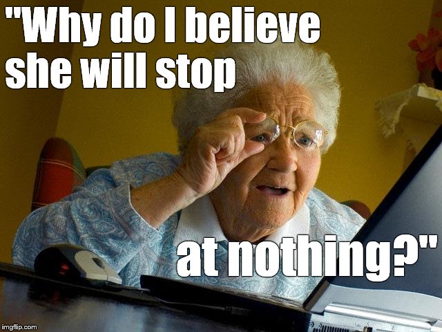 Grandma Finds The Internet Meme | "Why do I believe   she will stop at nothing?" | image tagged in memes,grandma finds the internet | made w/ Imgflip meme maker