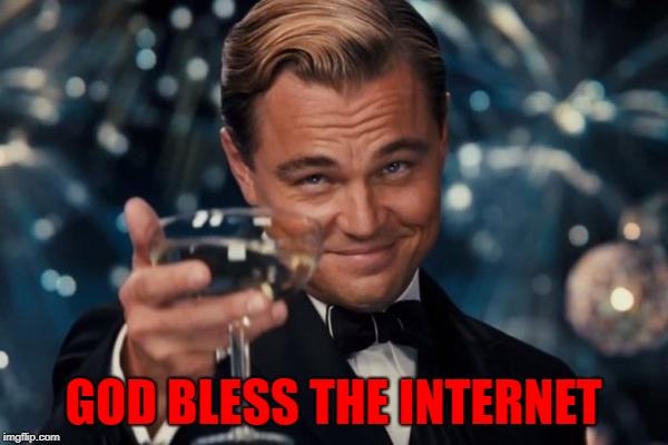 Leonardo Dicaprio Cheers Meme | GOD BLESS THE INTERNET | image tagged in memes,leonardo dicaprio cheers | made w/ Imgflip meme maker