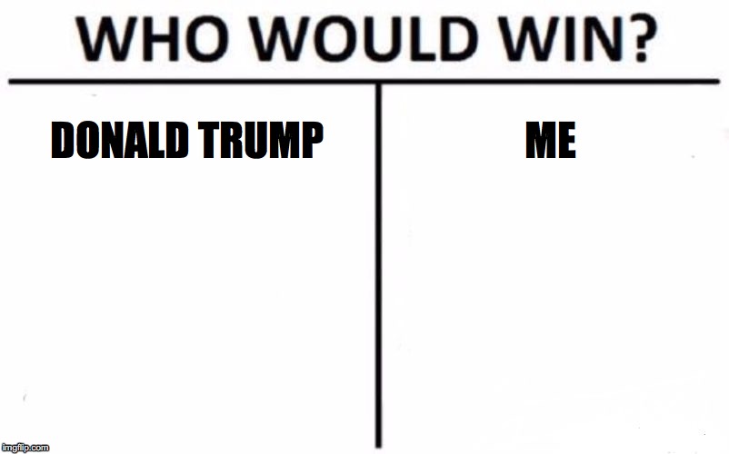 Who Would Win? | DONALD TRUMP; ME | image tagged in memes,who would win | made w/ Imgflip meme maker