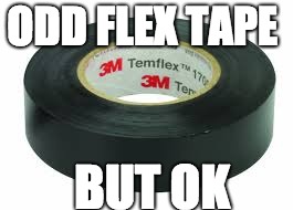 ODD FLEX TAPE; BUT OK | image tagged in flex tape,phil swift,tape | made w/ Imgflip meme maker