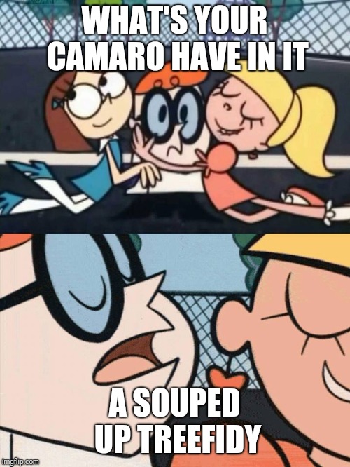 I Love Your Accent | WHAT'S YOUR CAMARO HAVE IN IT; A SOUPED UP TREEFIDY | image tagged in i love your accent | made w/ Imgflip meme maker