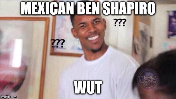 Black guy confused | MEXICAN BEN SHAPIRO WUT | image tagged in black guy confused | made w/ Imgflip meme maker