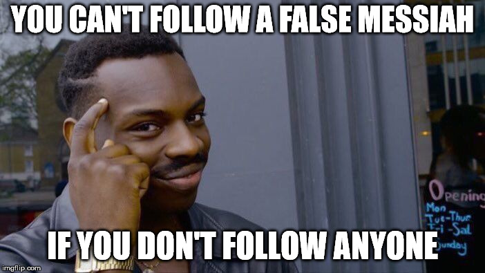 Roll Safe Think About It | YOU CAN'T FOLLOW A FALSE MESSIAH; IF YOU DON'T FOLLOW ANYONE | image tagged in memes,roll safe think about it | made w/ Imgflip meme maker