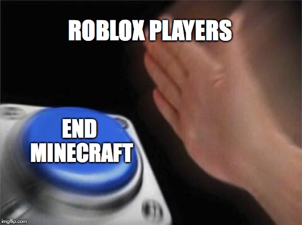 Blank Nut Button | ROBLOX PLAYERS; END MINECRAFT | image tagged in memes,blank nut button | made w/ Imgflip meme maker