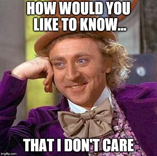 Creepy Condescending Wonka | HOW WOULD YOU LIKE TO KNOW... THAT I DON'T CARE | image tagged in memes,creepy condescending wonka | made w/ Imgflip meme maker