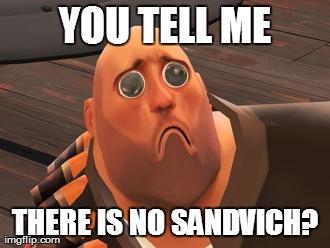 YOU TELL ME THERE IS NO SANDVICH? | image tagged in funny,tf2 | made w/ Imgflip meme maker