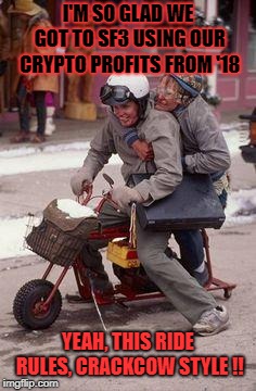 Dumb & Dumber Motorcycle experience | I'M SO GLAD WE GOT TO SF3 USING OUR CRYPTO PROFITS FROM '18; YEAH, THIS RIDE RULES, CRACKCOW STYLE !! | image tagged in dumb  dumber motorcycle experience | made w/ Imgflip meme maker