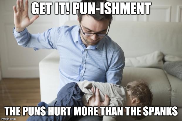 Punishment | GET IT! PUN-ISHMENT THE PUNS HURT MORE THAN THE SPANKS | image tagged in punishment | made w/ Imgflip meme maker