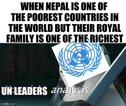kowalski, analysis | WHEN NEPAL IS ONE OF THE POOREST COUNTRIES IN THE WORLD BUT THEIR ROYAL FAMILY IS ONE OF THE RICHEST; UN LEADERS | image tagged in kowalski analysis | made w/ Imgflip meme maker