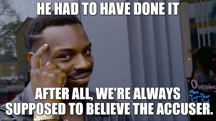 Roll Safe Think About It Meme | HE HAD TO HAVE DONE IT AFTER ALL, WE'RE ALWAYS SUPPOSED TO BELIEVE THE ACCUSER. | image tagged in memes,roll safe think about it | made w/ Imgflip meme maker