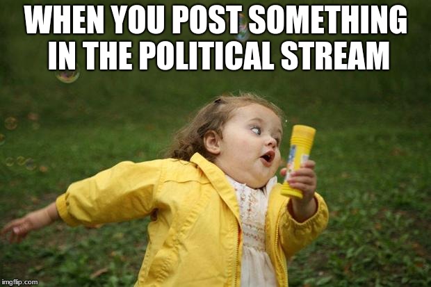 girl running | WHEN YOU POST SOMETHING IN THE POLITICAL STREAM | image tagged in girl running | made w/ Imgflip meme maker