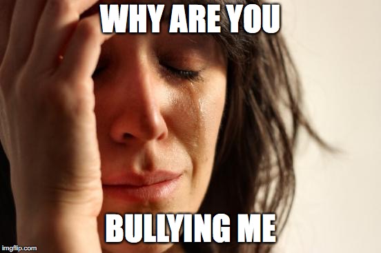 First World Problems | WHY ARE YOU; BULLYING ME | image tagged in memes,first world problems | made w/ Imgflip meme maker