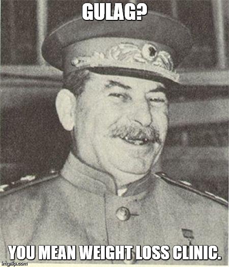 Joseph Stalin Smiling | GULAG? YOU MEAN WEIGHT LOSS CLINIC. | image tagged in joseph stalin smiling | made w/ Imgflip meme maker