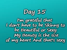 teal color.jpg | I'm grateful that I don't have to be Skinny
to be Beautiful or Sexy 
My Beauty is the size of my heart
And that's sexy; Day 15 | image tagged in teal colorjpg | made w/ Imgflip meme maker