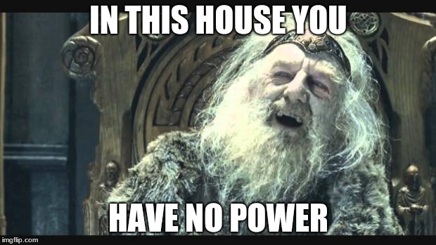 You have no power here | IN THIS HOUSE YOU HAVE NO POWER | image tagged in you have no power here | made w/ Imgflip meme maker