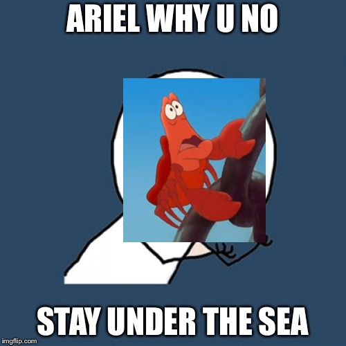 Y U No | ARIEL WHY U NO; STAY UNDER THE SEA | image tagged in memes,y u no | made w/ Imgflip meme maker