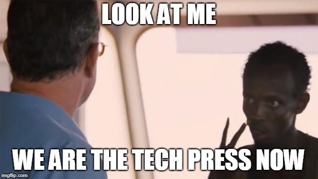 Somalian Pirate | LOOK AT ME; WE ARE THE TECH PRESS NOW | image tagged in somalian pirate | made w/ Imgflip meme maker