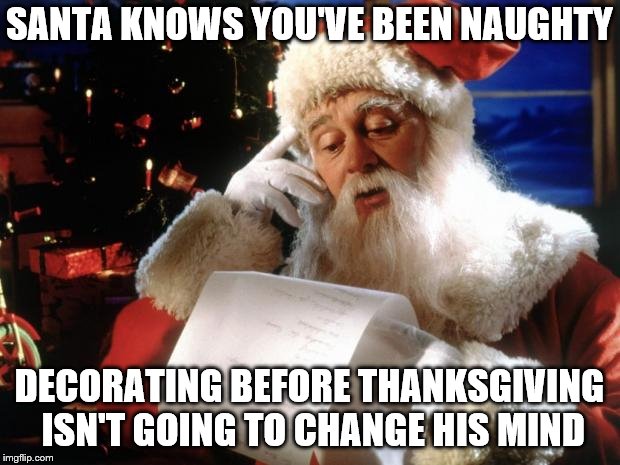 dear santa | SANTA KNOWS YOU'VE BEEN NAUGHTY; DECORATING BEFORE THANKSGIVING ISN'T GOING TO CHANGE HIS MIND | image tagged in dear santa | made w/ Imgflip meme maker