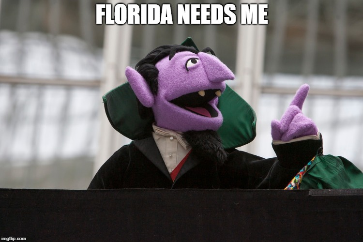 FLORIDA NEEDS ME | image tagged in the count | made w/ Imgflip meme maker