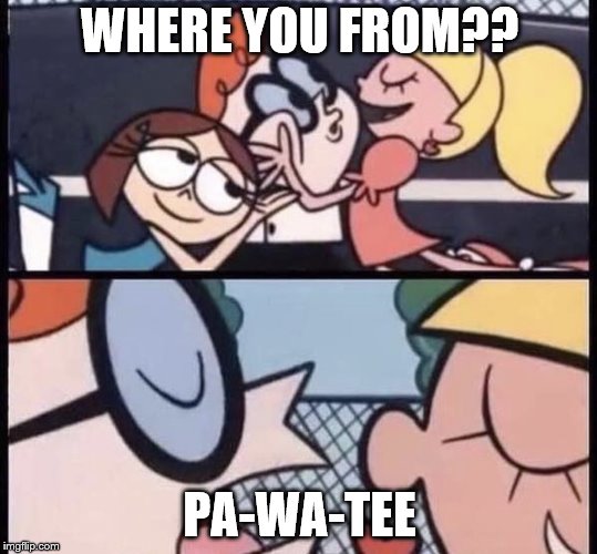 I love your accent | WHERE YOU FROM?? PA-WA-TEE | image tagged in i love your accent | made w/ Imgflip meme maker