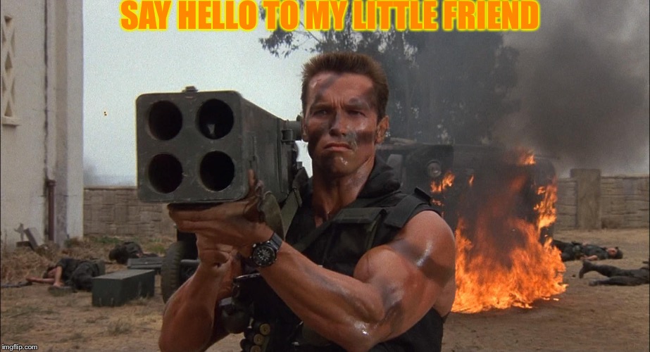 Bazooka | SAY HELLO TO MY LITTLE FRIEND | image tagged in bazooka | made w/ Imgflip meme maker