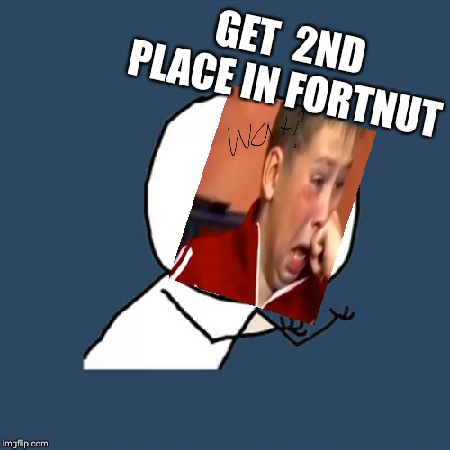 Y U No | GET 
2ND PLACE IN FORTNUT | image tagged in memes,y u no | made w/ Imgflip meme maker