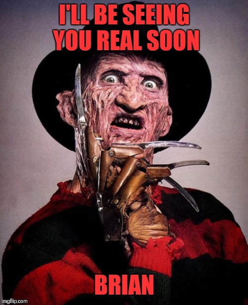 Freddy Krueger face | I'LL BE SEEING YOU REAL SOON BRIAN | image tagged in freddy krueger face | made w/ Imgflip meme maker