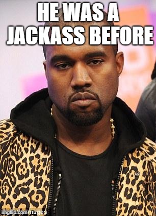 kanye west lol | HE WAS A JACKASS BEFORE | image tagged in kanye west lol | made w/ Imgflip meme maker