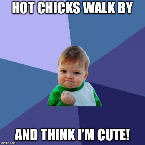 Success Kid | HOT CHICKS WALK BY; AND THINK I’M CUTE! | image tagged in memes,success kid | made w/ Imgflip meme maker