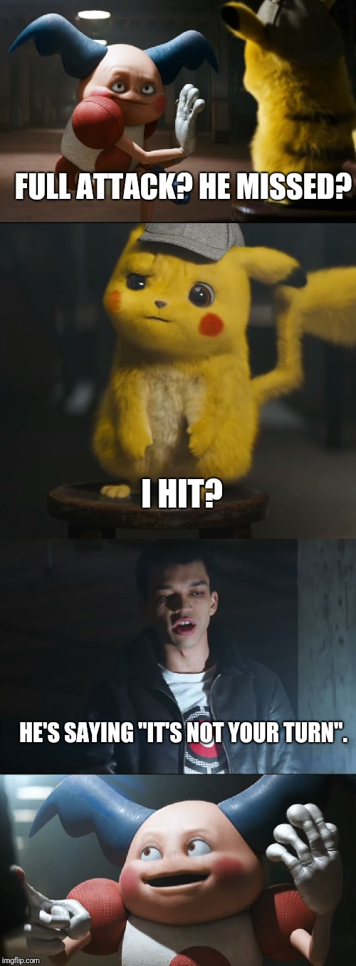 Pokemon detective | FULL ATTACK? HE MISSED? I HIT? HE'S SAYING "IT'S NOT YOUR TURN". | image tagged in what if i told you | made w/ Imgflip meme maker