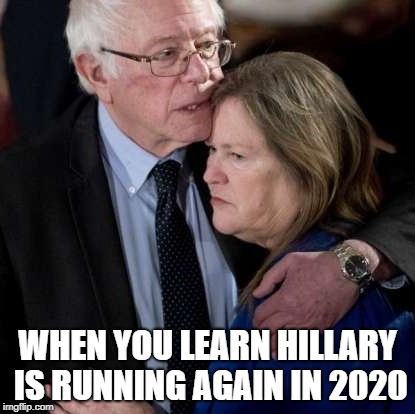 Hillary Clinton 2020 | WHEN YOU LEARN HILLARY IS RUNNING AGAIN IN 2020 | image tagged in hillary clinton,bernie sanders,election 2020,potus,elections | made w/ Imgflip meme maker