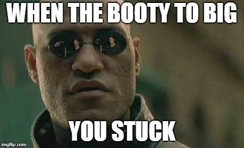 Matrix Morpheus | WHEN THE BOOTY TO BIG; YOU STUCK | image tagged in memes,matrix morpheus | made w/ Imgflip meme maker