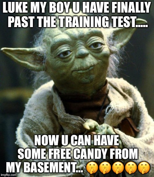 Star Wars Yoda | LUKE MY BOY U HAVE FINALLY PAST THE TRAINING TEST..... NOW U CAN HAVE SOME FREE CANDY FROM MY BASEMENT... 🤫🤫🤫🤫🤫 | image tagged in memes,star wars yoda | made w/ Imgflip meme maker