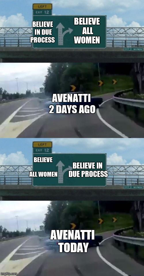 Who'd have thought a sleazy lawyer would be a hypocrite? | BELIEVE IN DUE PROCESS; BELIEVE ALL WOMEN; AVENATTI 2 DAYS AGO; BELIEVE IN DUE PROCESS; BELIEVE ALL WOMEN; AVENATTI TODAY | image tagged in left exit 12 off ramp,michael avenatti,liberals,liberal hypocrisy,metoo,scumbag | made w/ Imgflip meme maker