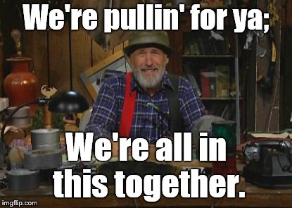 Red Green | We're pullin' for ya; We're all in this together. | image tagged in red green | made w/ Imgflip meme maker