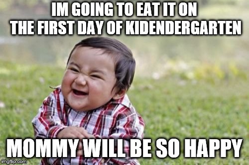 Evil Toddler Meme | IM GOING TO EAT IT ON THE FIRST DAY OF KIDENDERGARTEN MOMMY WILL BE SO HAPPY | image tagged in memes,evil toddler | made w/ Imgflip meme maker