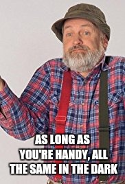 redgreen | AS LONG AS YOU'RE HANDY, ALL THE SAME IN THE DARK | image tagged in redgreen | made w/ Imgflip meme maker