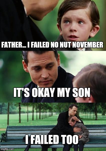 Finding Neverland | FATHER... I FAILED NO NUT NOVEMBER; IT'S OKAY MY SON; I FAILED TOO | image tagged in memes,finding neverland | made w/ Imgflip meme maker