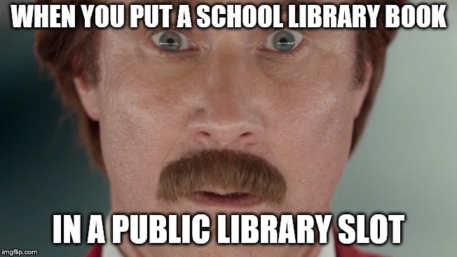 Will Ferrell oh shit | WHEN YOU PUT A SCHOOL LIBRARY BOOK IN A PUBLIC LIBRARY SLOT | image tagged in will ferrell oh shit | made w/ Imgflip meme maker