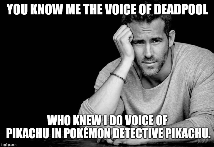 Ryan Reynolds | YOU KNOW ME THE VOICE OF DEADPOOL; WHO KNEW I DO VOICE OF PIKACHU IN POKÉMON DETECTIVE PIKACHU. | image tagged in ryan reynolds,funny pokemon,deadpool,pikachu | made w/ Imgflip meme maker
