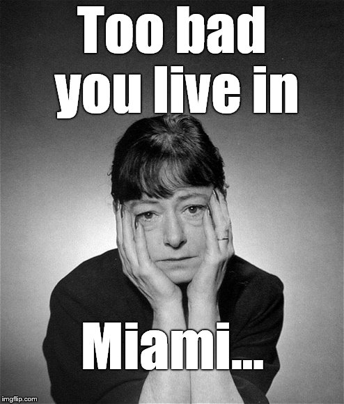 Dorothy Parker | Too bad you live in Miami... | image tagged in dorothy parker | made w/ Imgflip meme maker
