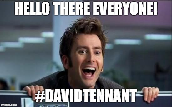 Doctor Who | HELLO THERE EVERYONE! #DAVIDTENNANT | image tagged in doctor who | made w/ Imgflip meme maker
