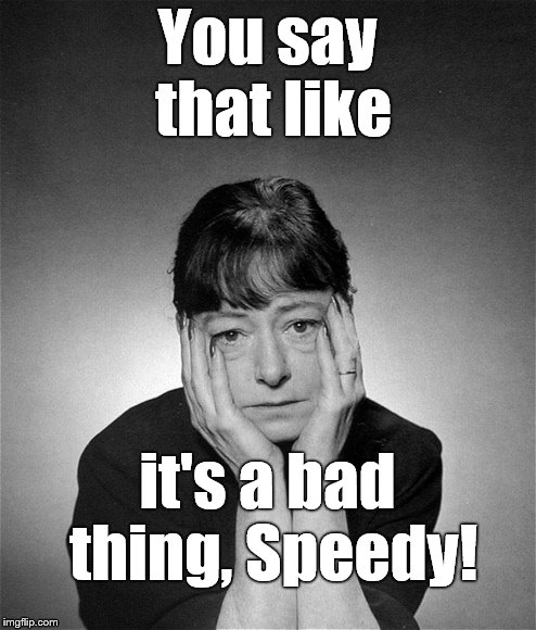Dorothy Parker | You say that like it's a bad thing, Speedy! | image tagged in dorothy parker | made w/ Imgflip meme maker