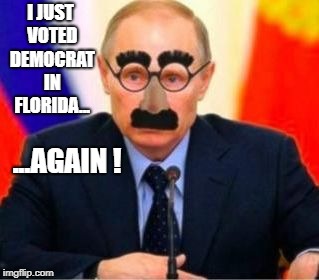 Putin voted...again | I JUST VOTED DEMOCRAT IN FLORIDA... ...AGAIN ! | image tagged in putin,disguise,florida voting,fla vote fraud | made w/ Imgflip meme maker