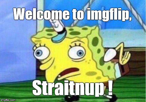 Mocking Spongebob Meme | Welcome to imgflip, Straitnup ! | image tagged in memes,mocking spongebob | made w/ Imgflip meme maker